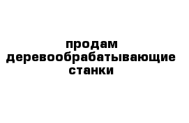 продам деревообрабатывающие станки